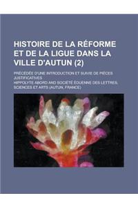 Histoire de La Reforme Et de La Ligue Dans La Ville D'Autun; Precedee D'Une Introduction Et Suivie de Pieces Justificatives (2)