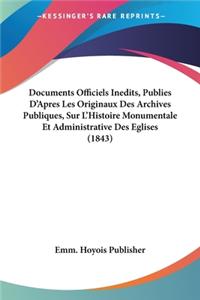 Documents Officiels Inedits, Publies D'Apres Les Originaux Des Archives Publiques, Sur L'Histoire Monumentale Et Administrative Des Eglises (1843)