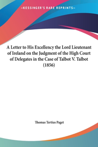 A Letter to His Excellency the Lord Lieutenant of Ireland on the Judgment of the High Court of Delegates in the Case of Talbot V. Talbot (1856)