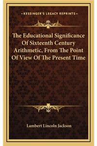 The Educational Significance of Sixteenth Century Arithmetic, from the Point of View of the Present Time