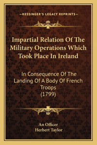 Impartial Relation Of The Military Operations Which Took Place In Ireland