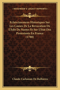 Eclaircissemens Historiques Sur Les Causes De La Revocation De L'Edit De Nantes Et Sur L'Etat Des Protestants En France (1788)