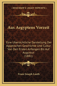 Aus Aegyptens Vorzeit: Eine Ubersichtliche Darstellung Der Agyptischen Geschichte Und Cultur Von Den Ersten Anfangen Bis Auf Augustus (1881)