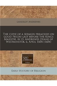 The Copie of a Sermon Preached on Good Friday Last Before the Kings Maiestie, by D. Andrewes Deane of Westminster. 6. April 1604 (1604)