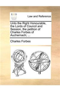 Unto the Right Honourable, the Lords of Council and Session, the petition of Charles Forbes of Auchernach; ...