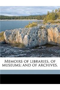 Memoirs of Libraries, of Museums; And of Archives.