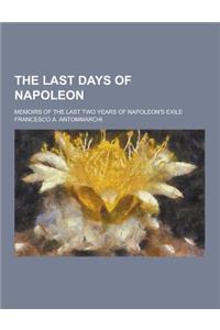 The Last Days of Napoleon; Memoirs of the Last Two Years of Napoleon's Exile