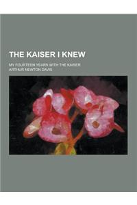 The Kaiser I Knew; My Fourteen Years with the Kaiser