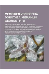 Memoiren Von Sophia Dorothea, Gemahlin Georgs I; Aus Den Geheimen Archiven Von Hannover, Braunschweig, Berlin, Und Wein, Mit Einem Tagebuch Uber Gespr