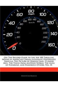 Off the Record Guide to the Top 100 Thrilling Movies in American Cinema Including Poltergeist, Dracula, the Picture of Dorian Gray, 12 Angry Men, the Thing from Another World, the Guns of Navarone, and Numerous Others, Vol. IX