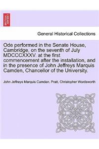 Ode Performed in the Senate House, Cambridge, on the Seventh of July MDCCCXXXV. at the First Commencement After the Installation, and in the Presence of John Jeffreys Marquis Camden, Chancellor of the University.