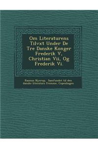 Om Literaturens Tilv�xt Under De Tre Danske Konger Frederik V, Christian Vii, Og Frederik Vi.