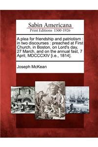 A Plea for Friendship and Patriotism: In Two Discourses: Preached at First Church, in Boston, on Lord's Day, 27 March, and on the Annual Fast, 7 April, MDCCCXIV [i.E., 1814].