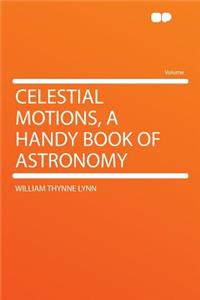 Celestial Motions, a Handy Book of Astronomy