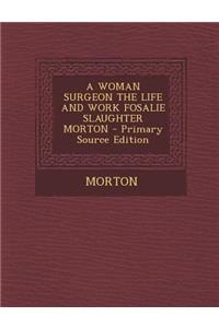 A Woman Surgeon the Life and Work Fosalie Slaughter Morton