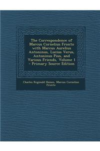 The Correspondence of Marcus Cornelius Fronto with Marcus Aurelius Antoninus, Lucius Verus, Antoninus Pius, and Various Friends, Volume 1