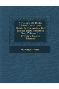 Antologia de Poetas Liricos Castellanos Desde La Formacion del Idioma Hasta Nuestros Dias, Volume 3