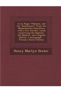 As to Roger Williams, and His Banishment from the Massachusetts Plantation; With a Few Further Words Concerning the Baptists, the Quakers, and Religious Liberty