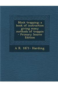 Mink Trapping; A Book of Instruction Giving Many Methods of Trappin