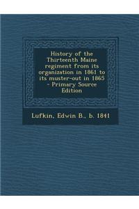 History of the Thirteenth Maine Regiment from Its Organization in 1861 to Its Muster-Out in 1865 - Primary Source Edition
