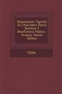 Disposiciones Vigentes En Chile Sobre Policia Sanitaria y Beneficencia Publica - Primary Source Edition