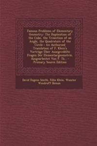 Famous Problems of Elementary Geometry: The Duplication of the Cube, the Trisection of an Angle, the Quadrature of the Circle: An Authorzed Translation of F. Klein's Vortrage Uber Ausegewahlte Fragen Der Elementargeometrie, Ausgearbeitet Von F. Ta.