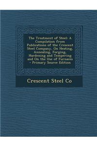 The Treatment of Steel: A Compilation from Publications of the Crescent Steel Company, on Heating, Annealing, Forging, Hardening and Tempering