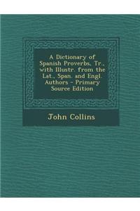 A Dictionary of Spanish Proverbs, Tr., with Illustr. from the Lat., Span. and Engl. Authors