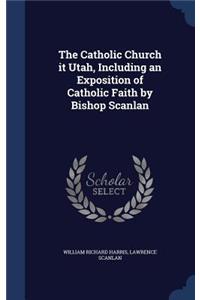 The Catholic Church it Utah, Including an Exposition of Catholic Faith by Bishop Scanlan