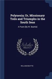 Polynesia; Or, Missionary Toils and Triumphs in the South Seas