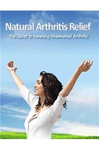 Natural Arthritis Relief - The Secret to Reversing Rheumatoid Arthritis