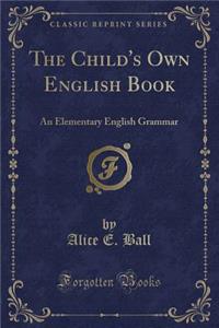 The Child's Own English Book: An Elementary English Grammar (Classic Reprint)