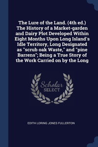The Lure of the Land. (4th ed.) The History of a Market-garden and Dairy Plot Developed Within Eight Months Upon Long Island's Idle Territory, Long Designated as scrub oak Waste, and pine Barrens; Being a True Story of the Work Carried on by the Lo
