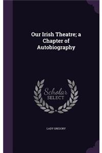 Our Irish Theatre; A Chapter of Autobiography