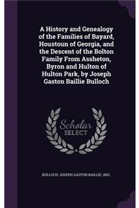 A History and Genealogy of the Families of Bayard, Houstoun of Georgia, and the Descent of the Bolton Family from Assheton, Byron and Hulton of Hulton Park, by Joseph Gaston Baillie Bulloch