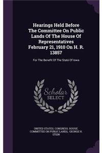 Hearings Held Before the Committee on Public Lands of the House of Representatives February 21, 1910 on H. R. 13857