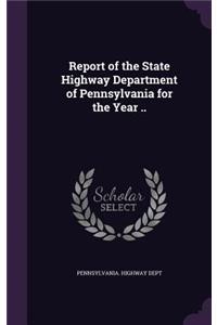 Report of the State Highway Department of Pennsylvania for the Year ..