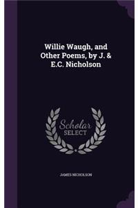 Willie Waugh, and Other Poems, by J. & E.C. Nicholson