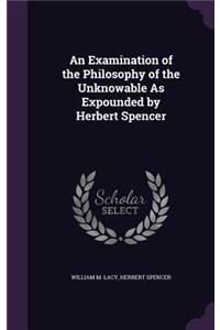 An Examination of the Philosophy of the Unknowable As Expounded by Herbert Spencer