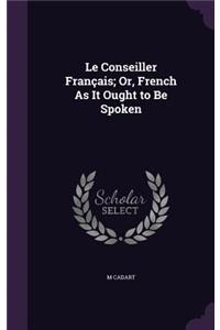 Le Conseiller Français; Or, French As It Ought to Be Spoken
