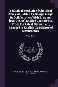 Technical Methods of Chemical Analysis. Edited by George Lunge in Collaboration With E. Adam, [and Others] English Translation From the Latest German ed., Adapted to English Conditions of Manufacture