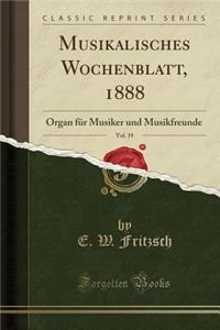 Musikalisches Wochenblatt, 1888, Vol. 19: Organ FÃ¼r Musiker Und Musikfreunde (Classic Reprint)