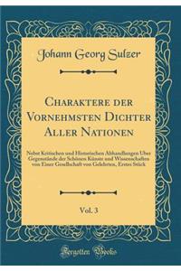 Charaktere Der Vornehmsten Dichter Aller Nationen, Vol. 3: Nebst Kritischen Und Historischen Abhandlungen ï¿½ber Gegenstï¿½nde Der Schï¿½nen Kï¿½nste Und Wissenschaften Von Einer Gesellschaft Von Gelehrten, Erstes Stï¿½ck (Classic Reprint)