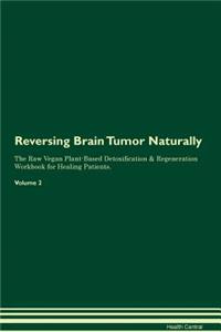 Reversing Brain Tumor Naturally the Raw Vegan Plant-Based Detoxification & Regeneration Workbook for Healing Patients. Volume 2