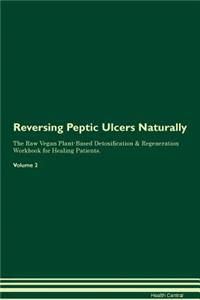 Reversing Peptic Ulcers Naturally The Raw Vegan Plant-Based Detoxification & Regeneration Workbook for Healing Patients. Volume 2
