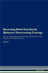 Reversing Adult Anti-Social Behavior: Overcoming Cravings the Raw Vegan Plant-Based Detoxification & Regeneration Workbook for Healing Patients. Volume 3