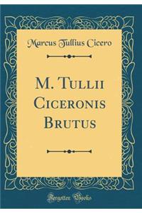 M. Tullii Ciceronis Brutus (Classic Reprint)