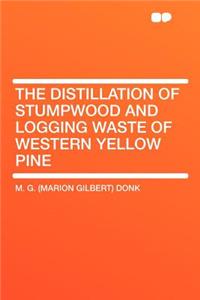 The Distillation of Stumpwood and Logging Waste of Western Yellow Pine