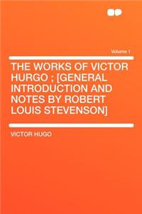 The Works of Victor Hurgo; [General Introduction and Notes by Robert Louis Stevenson] Volume 1