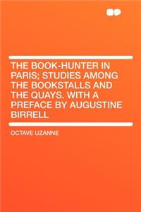 The Book-Hunter in Paris; Studies Among the Bookstalls and the Quays. with a Preface by Augustine Birrell